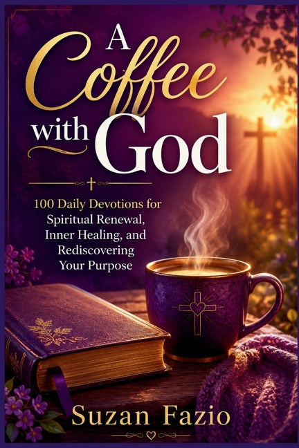 A Coffee with God: 100 Daily Devotions for Spiritual Renewal, Inner Healing, and Rediscovering Your Purpose by Fazio, Suzan
