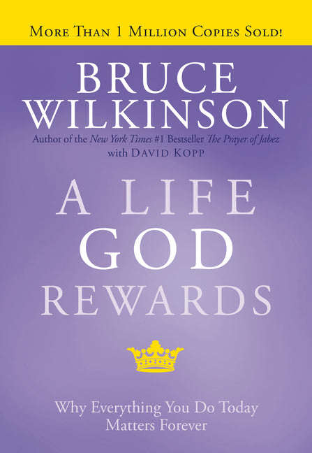 A Life God Rewards: Why Everything You Do Today Matters Forever by Wilkinson, Bruce