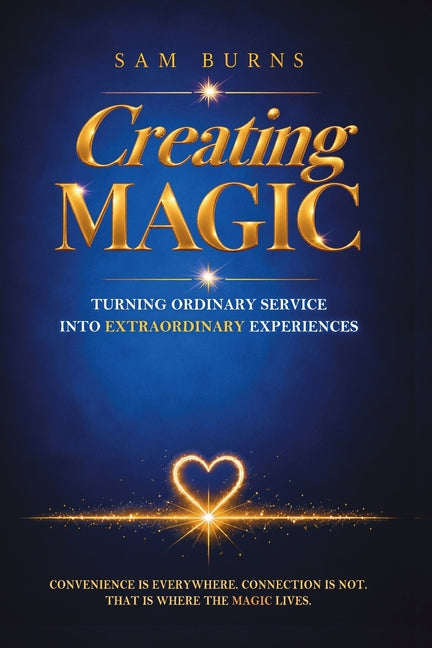 Creating Magic: Turning Ordinary Service into Extraordinary Experiences by Burns, Sam