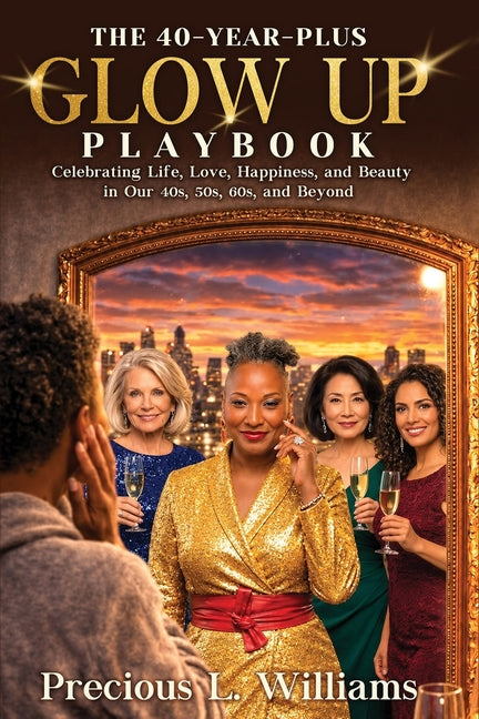The 40 Year Plus Glow Up Playbook: Celebrating Life, Love, Happiness, and Beauty in Our 40s, 50s, 60s, and Beyond by Williams, Precious L.