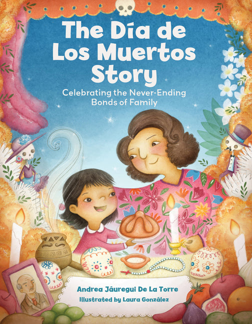The Dia de Los Muertos Story: Celebrating the Never-Ending Bonds of Family by Jáuregui de la Torre, Andrea