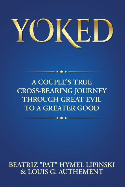 Yoked: A Couple's True Cross-Bearing Journey Through Great Evil to a Greater Good by Lipinski, Beatriz Pat Hymel