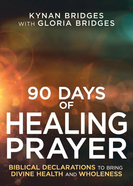 90 Days of Healing Prayer: Biblical Declarations to Bring Divine Health and Wholeness by Bridges, Kynan