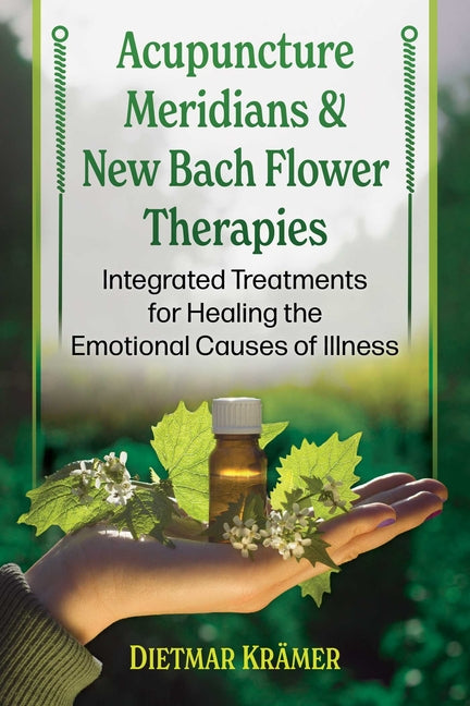 Acupuncture Meridians and New Bach Flower Therapies: Integrated Treatments for Healing the Emotional Causes of Illness by Krämer, Dietmar