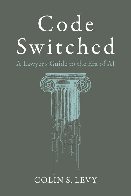 Code Switched: A Lawyer's Guide to the Era of AI by Levy, Colin S.