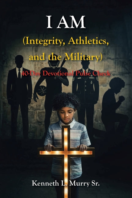 I AM (Integrity, Athletics, and the Military): 40-Day Devotional Pulse Check by Murry, Kenneth L., Sr.
