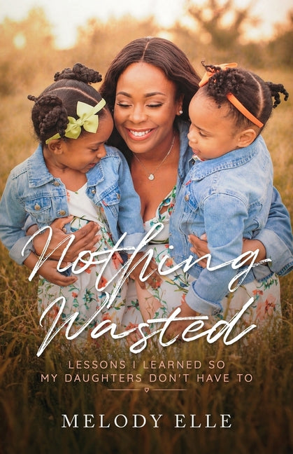 Nothing Wasted: Lessons I Learned so my Daughters Don't Have To by Elle, Melody