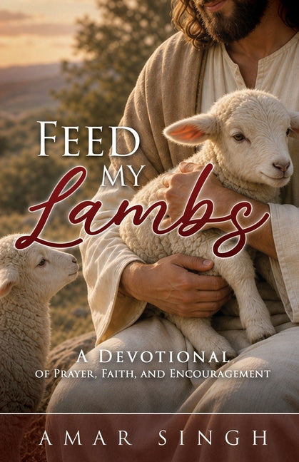 Feed My Lambs: A Devotional of Prayer, Faith, and Encouragement by Singh, Amar