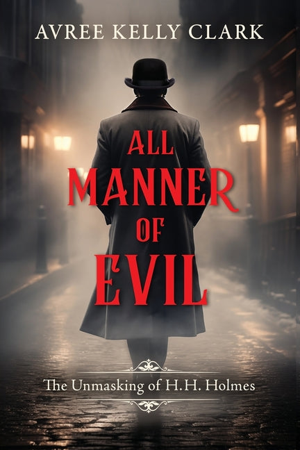 All Manner of Evil: The Unmasking of H. H. Holmes by Clark, Avree Kelly