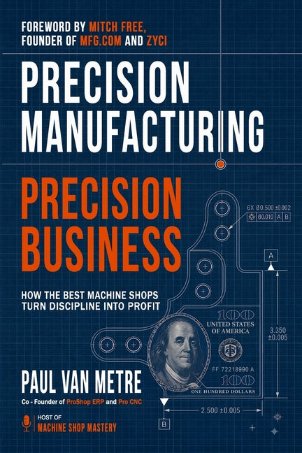 Precision Manufacturing, Precision Business: How the Best Machine Shops Turn Discipline into Profit by Van Metre, Paul
