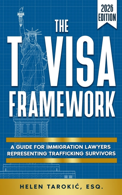 The T Visa Framework: A Guide for Immigration Lawyers Representing Trafficking Survivors by Tarokic, Helen