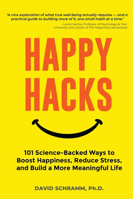 Happy Hacks: 101 Science-Backed Ways to Boost Happiness, Reduce Stress, and Build a More Meaningful Life by Schramm, David