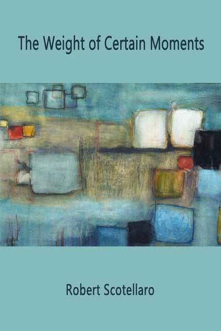 The Weight of Certain Moments by Scotellaro, Robert