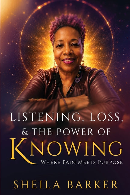 Listening, Loss & the Power of Knowing: Where Pain Meets Purpose by Barker, Sheila