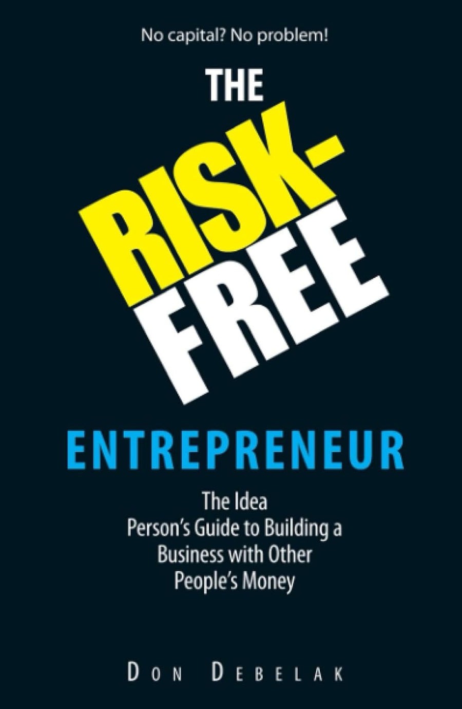 The Risk-Free Entrepreneur: The Idea Person's Guide to Building a Business with Other People's Money