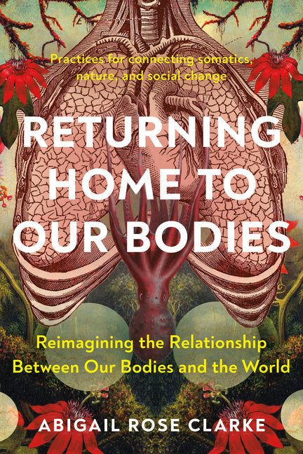 Returning Home to Our Bodies: Reimagining the Relationship Between Our Bodies and the World--Practices for Connecting Somatics, Nature, and Social C - IN Corrections Bookstore