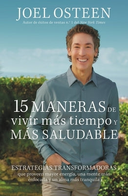 15 Maneras de Vivir Más Tiempo Y Más Saludable: Estrategias Transformadoras Que Proveen Mayor Energía, Una Mente Más Enfocada Y Un Alma Más Tranquila by Osteen, Joel - IN Corrections Bookstore