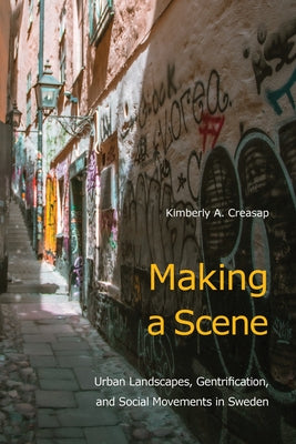 Making a Scene: Urban Landscapes, Gentrification, and Social Movements in Sweden by Creasap, Kimberly A.