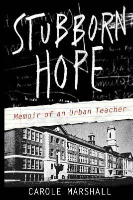 Stubborn Hope: Memoir of an Urban Teacher by Marshall, Carole