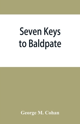 Seven keys to Baldpate; a mysterious melodramatic farce, in a prologue, two acts, and an epilogue by M. Cohan, George