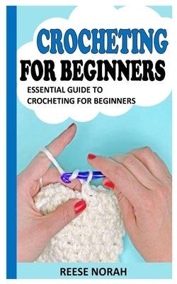 Crocheting for Beginners: Essential Guide to Crocheting for Beginners by Norah, Reese