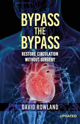 Bypass the Bypass: RESTORE CIRCULATION WITHOUT SURGERY (Revised Edition): RESTORE CIRCULATION WITHOUT SURGERY by Rowland, David