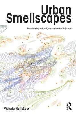 Urban Smellscapes: Understanding and Designing City Smell Environments by Henshaw, Victoria