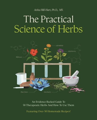 The Practical Science of Herbs: An Evidence-Backed Guide to 50 Therapeutic Herbs and How to Use Them by Hill-Hart, Aisha