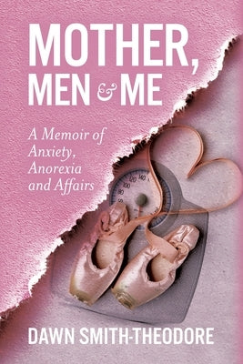 Mother, Men and Me: A Memoir of Anxiety, Anorexia and Affairs by Smith-Theodore, Dawn