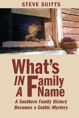 What's In a Family Name: A Southern Family History Becomes a Gothic Mystery by Suitts, Steve T.