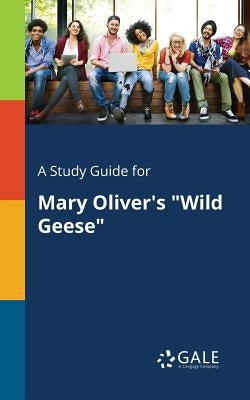 A Study Guide for Mary Oliver's "Wild Geese" by Gale, Cengage Learning