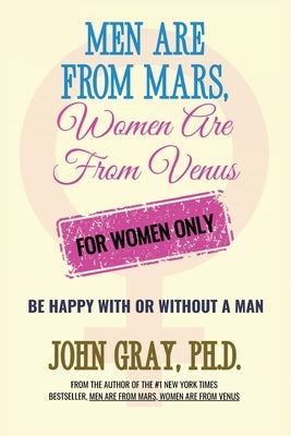 Men are from Mars, Women are from Venus - For Women Only: Be Happy With or Without a Man by Gray, John