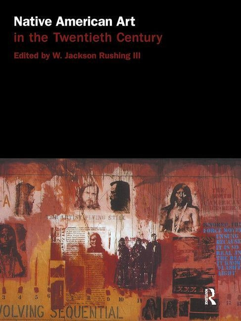 Native American Art in the Twentieth Century: Makers, Meanings, Histories by Rushing III, W. Jackson