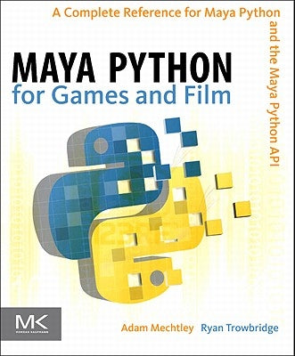 Maya Python for Games and Film: A Complete Reference for Maya Python and the Maya Python API by Mechtley, Adam