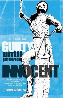 Guilty Until Proven Innocent: A Practitioner's and Judge's Guide to the Pennsylvania Post-Conviction Relief Act (PCRA) by Dean, Alexis