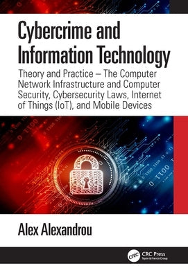 Cybercrime and Information Technology: The Computer Network Infrastructure and Computer Security, Cybersecurity Laws, Internet of Things (Iot), and Mo by Alexandrou, Alex