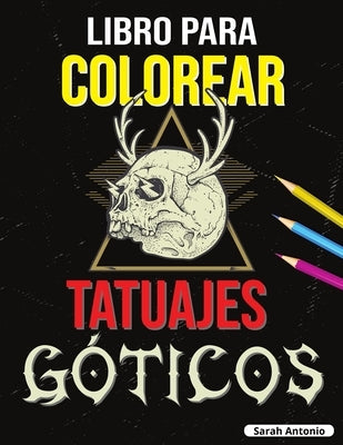 Libro para Colorear de Tatuajes Góticos: Libro para colorear Tatoo para adultos, Hermosos diseños de tatuajes modernos para relajarse y aliviar el est by Antonio, Sarah