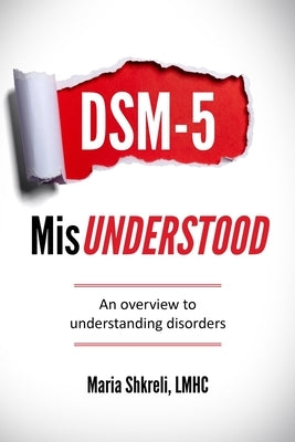 DSM-5 MisUnderstood: An overview to understanding Disorders by Shkreli Lmhc, Maria