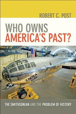 Who Owns America's Past?: The Smithsonian and the Problem of History /]crobert C. Post by Post, Robert C.