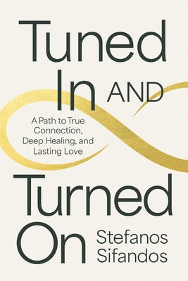Tuned in and Turned on: A Path to True Connection, Deep Healing, and Lasting Love by Sifandos, Stefanos