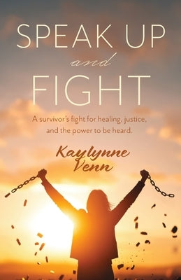 Speak Up and Fight: A survivor's fight for healing, justice, and the power to be heard. by Venn, Kaylynne