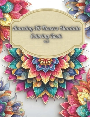 Amazing 3D Flowers Mandala Coloring Book Vol.2: Relaxing and Creative Art Therapy with Beautiful Floral Designs: 3D Mandala Coloring Book For Adults, by Yaldir, E. K.