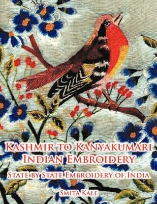 Kashmir to Kanyakumari Indian Embroidery: State by State Embroidery of India by Kale, Smita