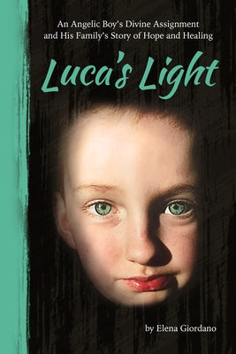 Luca's Light: An Angelic Boy's Divine Assignment and His Family's Story of Hope and Healing by Giordano, Elena