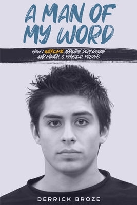 A Man of My Word: How I Overcame Addiction, Depression, and Mental & Physical Prisons by Broze, Derrick
