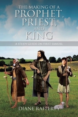 The Making of a Prophet, Priest, and King: A Study Guide on First Samuel by Rafferty, Diane