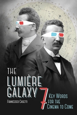 The Lumière Galaxy: Seven Key Words for the Cinema to Come by Casetti, Francesco