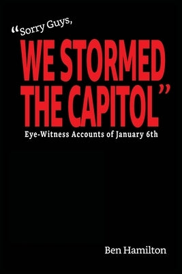 Sorry Guys, We Stormed the Capitol: Eye-Witness Accounts of January 6th (Black and White Photograph Edition) by Hamilton, Ben