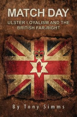 Match Day - Ulster Loyalism And The British Far-Right by Simms, Tony