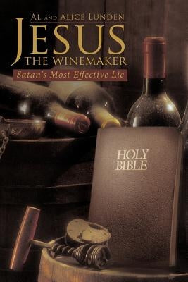 Jesus the Winemaker: Satan's Most Effective Lie by Lunden, Al